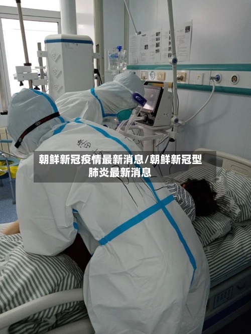 朝鲜新冠疫情最新消息/朝鲜新冠型肺炎最新消息