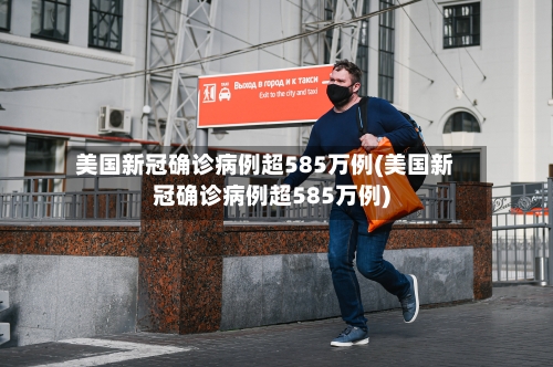 美国新冠确诊病例超585万例(美国新冠确诊病例超585万例)