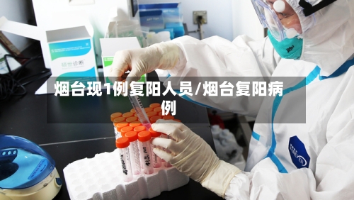 烟台现1例复阳人员/烟台复阳病例-第2张图片