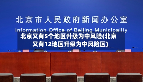北京又有5个地区升级为中风险(北京又有12地区升级为中风险区)