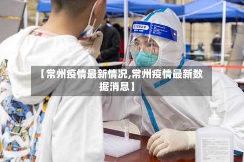 【常州疫情最新情况,常州疫情最新数据消息】