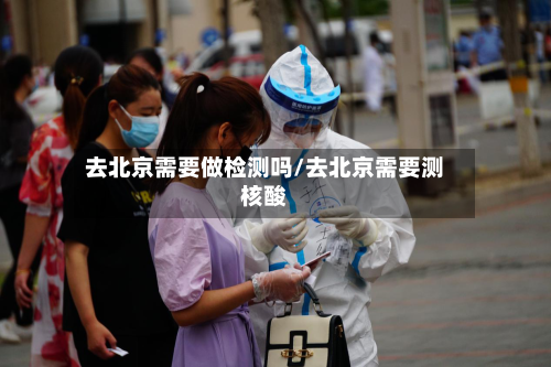 去北京需要做检测吗/去北京需要测核酸
