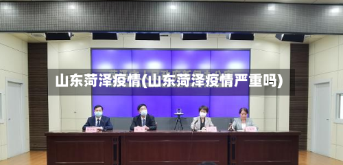 山东菏泽疫情(山东菏泽疫情严重吗)-第3张图片