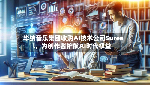 华纳音乐集团收购AI技术公司Sureel，为创作者护航AI时代权益