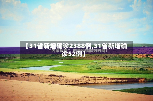 【31省新增确诊2388例,31省新增确诊52例】