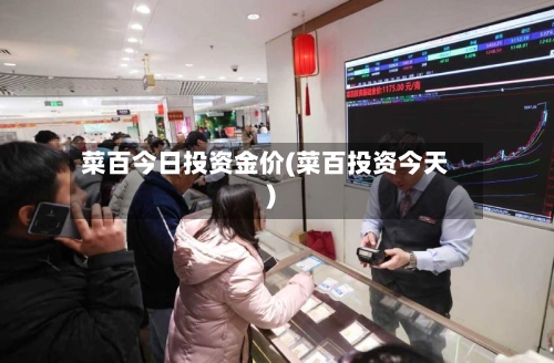 菜百今日投资金价(菜百投资今天)-第3张图片