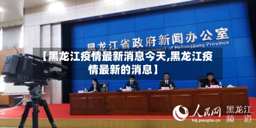【黑龙江疫情最新消息今天,黑龙江疫情最新的消息】