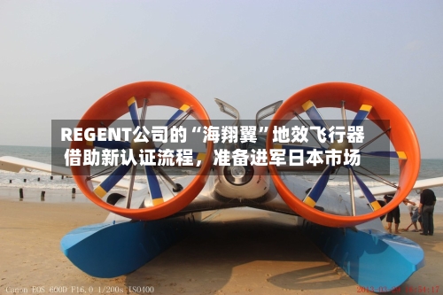 REGENT公司的“海翔翼”地效飞行器借助新认证流程，准备进军日本市场-第2张图片