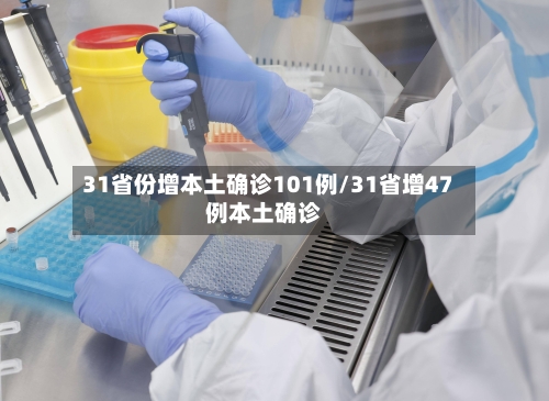 31省份增本土确诊101例/31省增47例本土确诊-第2张图片