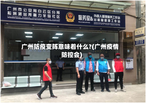 广州防疫变阵意味着什么?(广州疫情防控会)