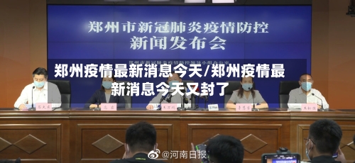郑州疫情最新消息今天/郑州疫情最新消息今天又封了-第3张图片