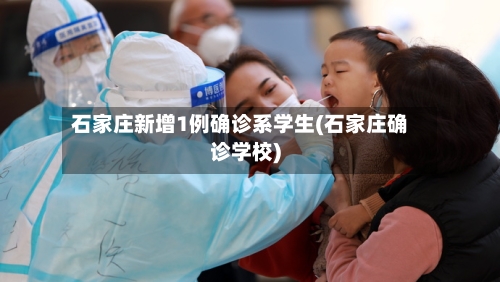 石家庄新增1例确诊系学生(石家庄确诊学校)-第3张图片