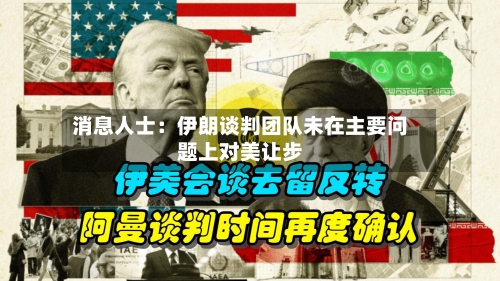 消息人士:伊朗谈判团队未在主要问题上对美让步-第2张图片