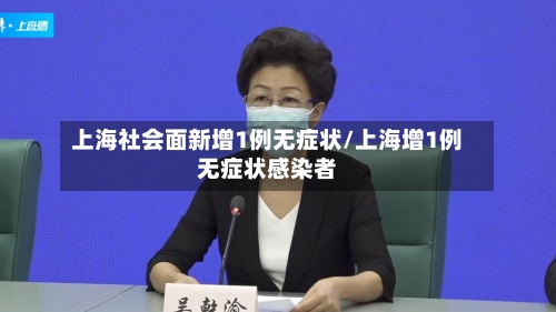 上海社会面新增1例无症状/上海增1例无症状感染者
