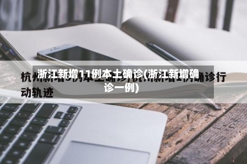 浙江新增11例本土确诊(浙江新增确诊一例)