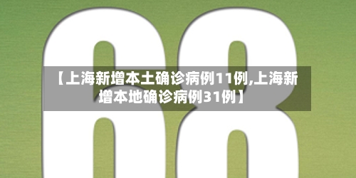 【上海新增本土确诊病例11例,上海新增本地确诊病例31例】-第2张图片