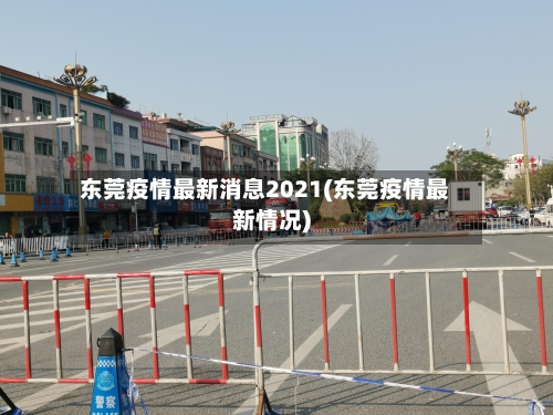 东莞疫情最新消息2021(东莞疫情最新情况)-第2张图片