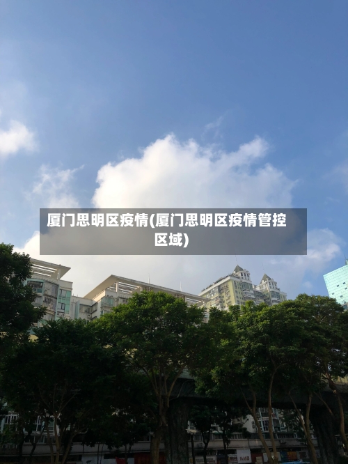 厦门思明区疫情(厦门思明区疫情管控区域)-第2张图片