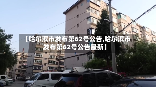 【哈尔滨市发布第62号公告,哈尔滨市发布第62号公告最新】-第3张图片