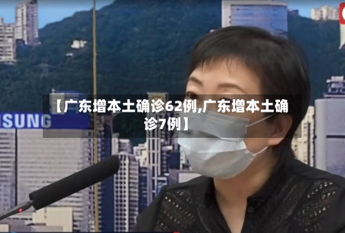 【广东增本土确诊62例,广东增本土确诊7例】