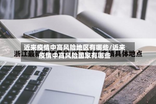 近来疫情中高风险地区有哪些/近来疫情中高风险国家有哪些