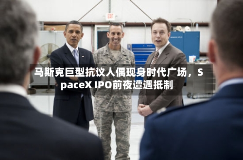 马斯克巨型抗议人偶现身时代广场，SpaceX IPO前夜遭遇抵制-第2张图片