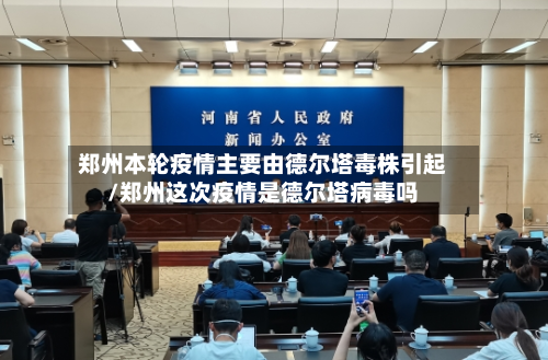 郑州本轮疫情主要由德尔塔毒株引起/郑州这次疫情是德尔塔病毒吗-第2张图片