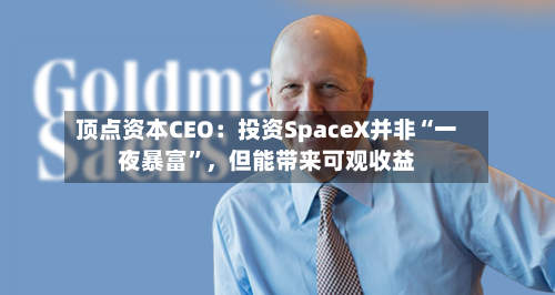 顶点资本CEO：投资SpaceX并非“一夜暴富”，但能带来可观收益