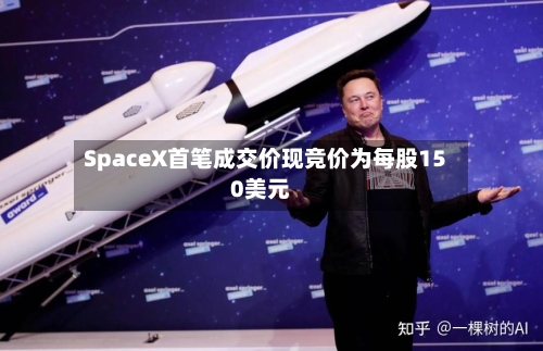 SpaceX首笔成交价现竞价为每股150美元-第3张图片