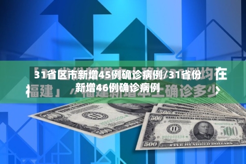 31省区市新增45例确诊病例/31省份新增46例确诊病例-第3张图片