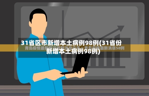 31省区市新增本土病例98例(31省份新增本土病例98例)-第3张图片