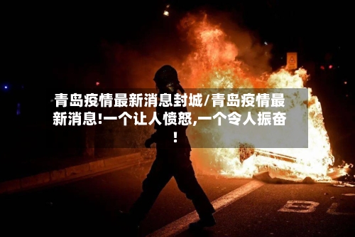 青岛疫情最新消息封城/青岛疫情最新消息!一个让人愤怒,一个令人振奋!-第2张图片