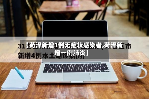 【菏泽新增1例无症状感染者,菏泽新增一例肺炎】