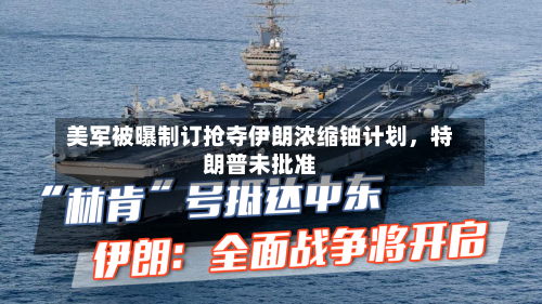 美军被曝制订抢夺伊朗浓缩铀计划	，特朗普未批准-第2张图片