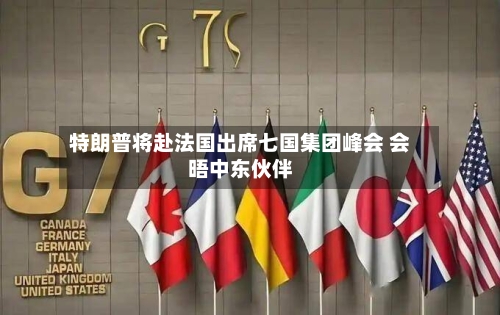 特朗普将赴法国出席七国集团峰会 会晤中东伙伴