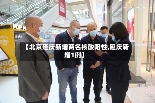 【北京延庆新增两名核酸阳性,延庆新增1例】-第2张图片