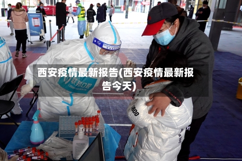 西安疫情最新报告(西安疫情最新报告今天)-第2张图片