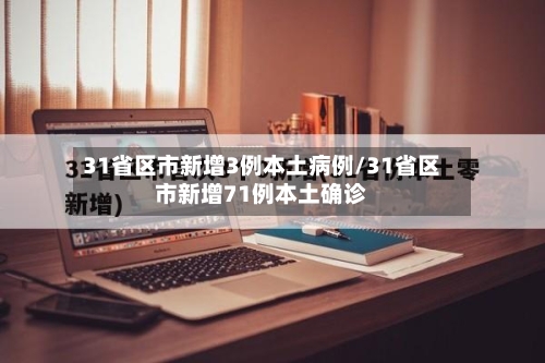 31省区市新增3例本土病例/31省区市新增71例本土确诊