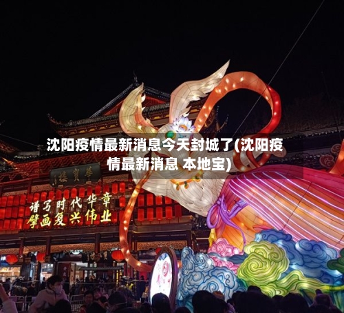 沈阳疫情最新消息今天封城了(沈阳疫情最新消息 本地宝)