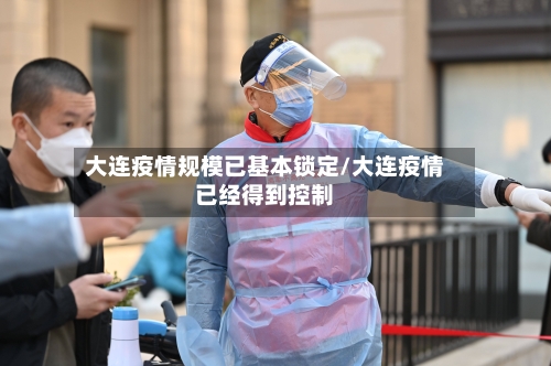 大连疫情规模已基本锁定/大连疫情已经得到控制-第3张图片