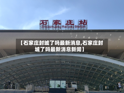 【石家庄封城了吗最新消息,石家庄封城了吗最新消息新闻】-第3张图片