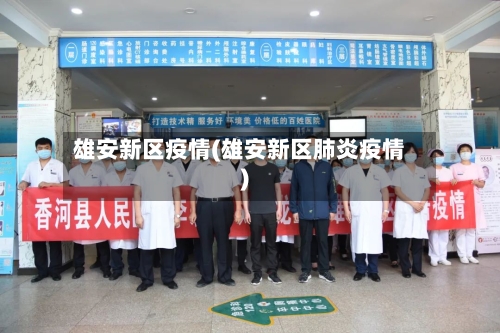 雄安新区疫情(雄安新区肺炎疫情)