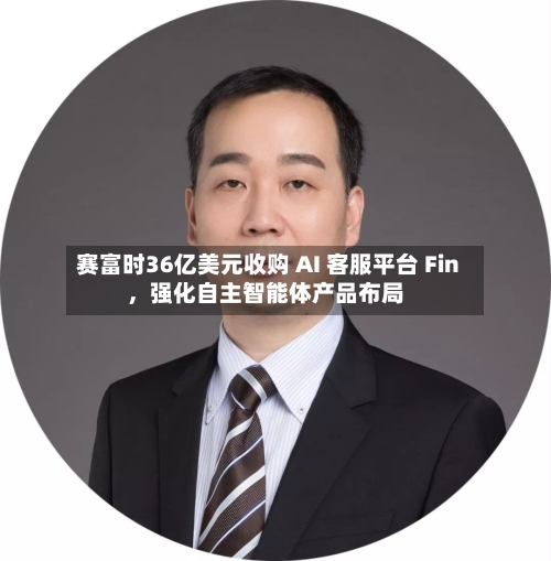 赛富时36亿美元收购 AI 客服平台 Fin	，强化自主智能体产品布局-第2张图片