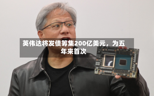 英伟达将发债筹集200亿美元，为五年来首次-第2张图片