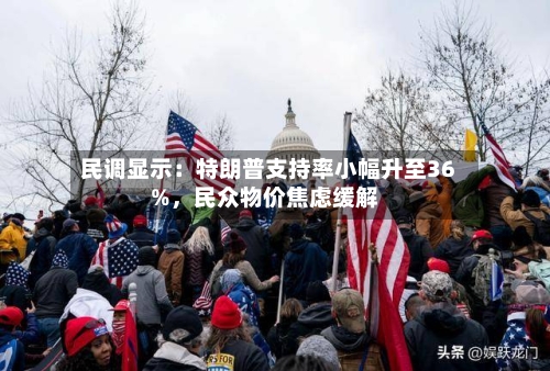民调显示：特朗普支持率小幅升至36%，民众物价焦虑缓解-第2张图片