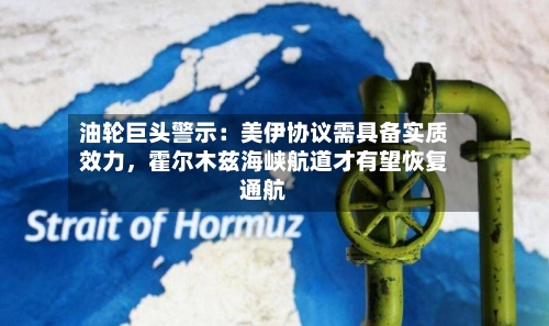 油轮巨头警示：美伊协议需具备实质效力，霍尔木兹海峡航道才有望恢复通航