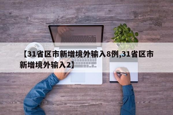 【31省区市新增境外输入8例,31省区市新增境外输入2】