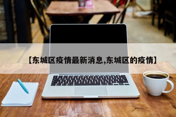 【东城区疫情最新消息,东城区的疫情】