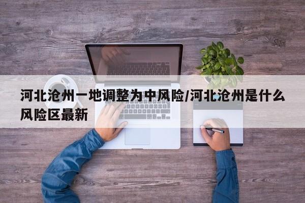 河北沧州一地调整为中风险/河北沧州是什么风险区最新