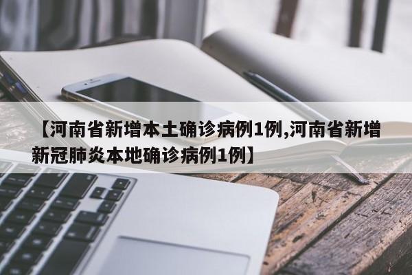 【河南省新增本土确诊病例1例,河南省新增新冠肺炎本地确诊病例1例】